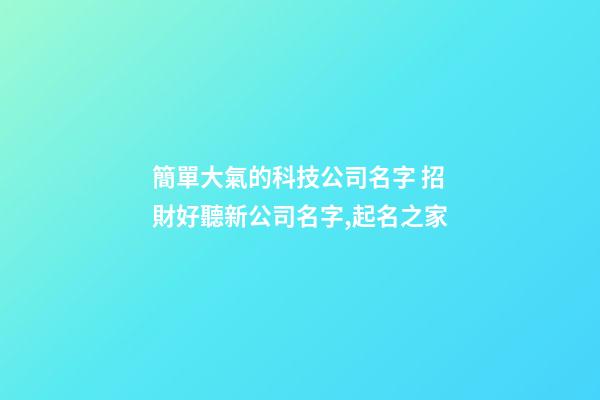 簡單大氣的科技公司名字 招財好聽新公司名字,起名之家-第1張-公司起名-玄機派